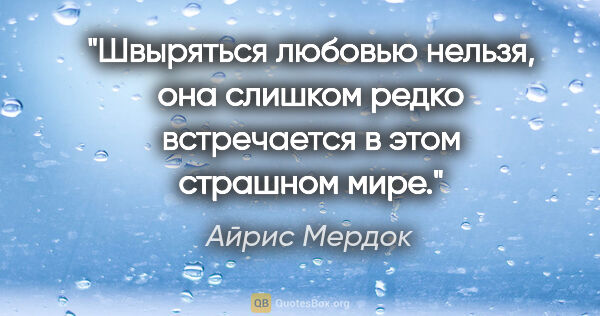 Айрис Мердок цитата: "Швыряться любовью нельзя, она слишком редко встречается в этом..."