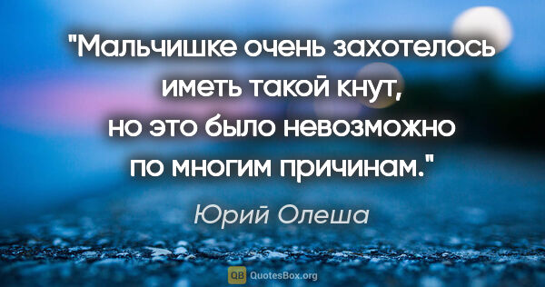 Юрий Олеша цитата: "Мальчишке очень захотелось иметь такой кнут, но это было..."