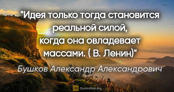 Бушков Александр Александрович цитата: "Идея только тогда становится реальной силой, когда она..."