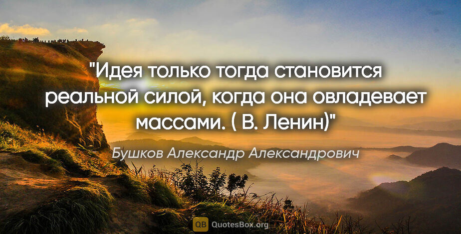 Бушков Александр Александрович цитата: "Идея только тогда становится реальной силой, когда она..."