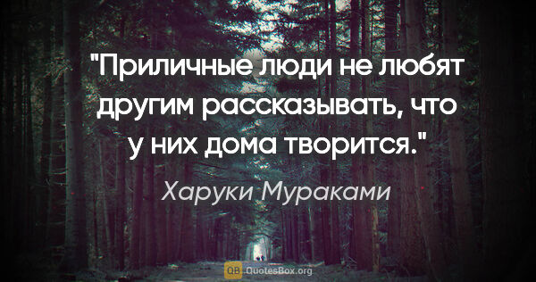 Харуки Мураками цитата: ""Приличные люди не любят другим рассказывать, что у них дома..."