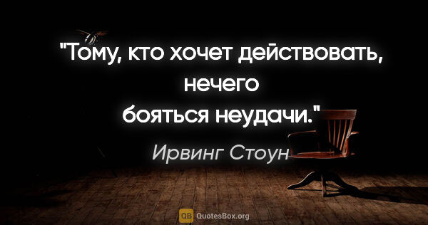 Ирвинг Стоун цитата: "Тому, кто хочет действовать, нечего бояться неудачи."