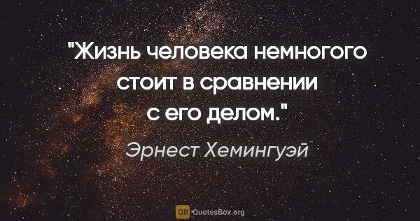 Эрнест Хемингуэй цитата: "Жизнь человека немногого стоит в сравнении с его делом."