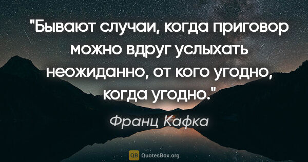 Франц Кафка цитата: "Бывают случаи, когда приговор можно вдруг услыхать неожиданно,..."