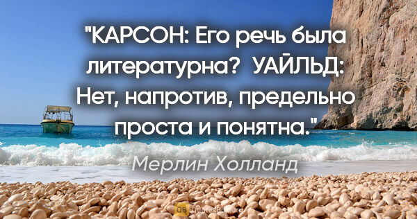 Мерлин Холланд цитата: "КАРСОН: Его речь была литературна? 

УАЙЛЬД: Нет, напротив,..."