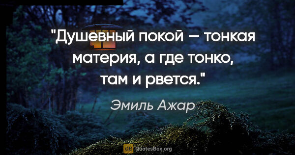 Эмиль Ажар цитата: "Душевный покой — тонкая материя, а где тонко, там и рвется."