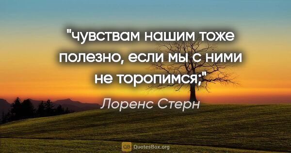 Лоренс Стерн цитата: "чувствам нашим тоже полезно, если мы с ними не торопимся;"