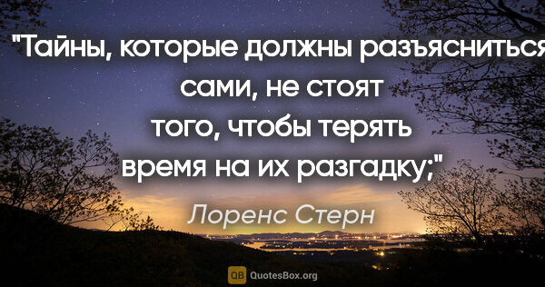 Лоренс Стерн цитата: "Тайны, которые должны разъясниться сами, не стоят того, чтобы..."