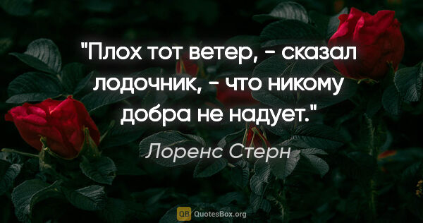 Лоренс Стерн цитата: "Плох тот ветер, - сказал лодочник, - что никому добра не надует."