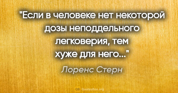 Лоренс Стерн цитата: "Если в человеке нет некоторой дозы неподдельного легковерия,..."