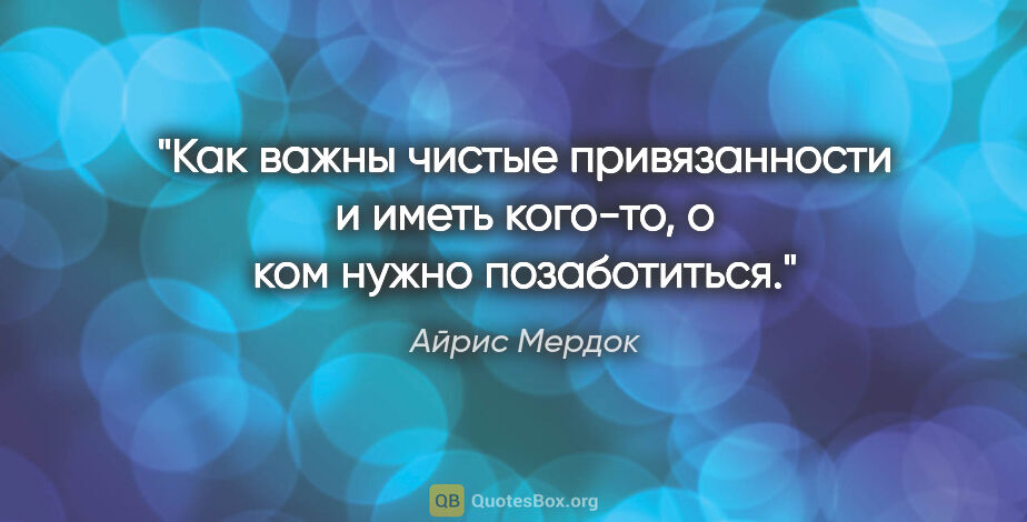 Айрис Мердок цитата: "Как важны чистые привязанности и иметь кого-то, о ком нужно..."