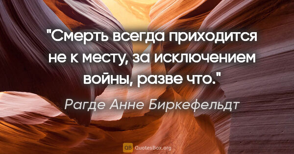 Рагде Анне Биркефельдт цитата: "Смерть всегда приходится не к месту, за исключением войны,..."