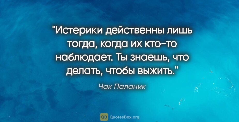 Чак Паланик цитата: "Истерики действенны лишь тогда, когда их кто-то наблюдает. Ты..."