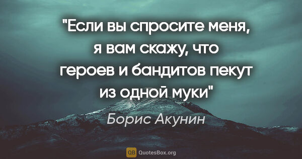 Борис Акунин цитата: "Если вы спросите меня, я вам скажу, что героев и бандитов..."