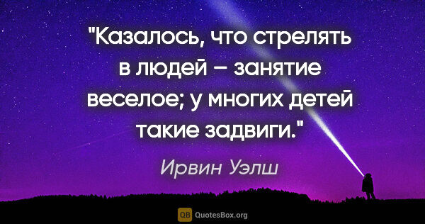 Ирвин Уэлш цитата: "Казалось, что стрелять в людей – занятие веселое; у многих..."