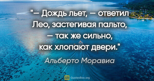 Альберто Моравиа цитата: "— Дождь льет, — ответил Лео, застегивая пальто, — так же..."