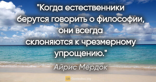 Айрис Мердок цитата: "Когда естественники берутся говорить о философии, они всегда..."