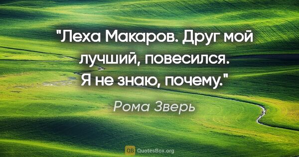 Рома Зверь цитата: "Леха Макаров. Друг мой лучший, повесился. Я не знаю, почему."