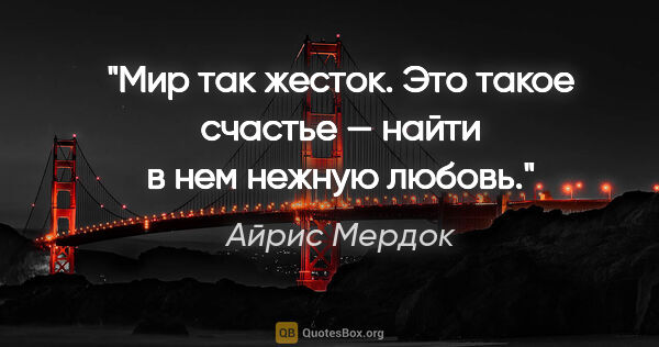 Айрис Мердок цитата: "Мир так жесток. Это такое счастье — найти в нем нежную любовь."