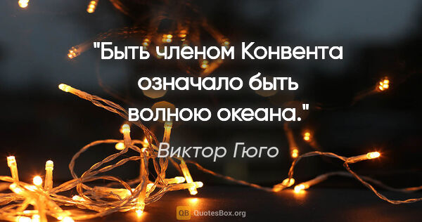 Виктор Гюго цитата: "Быть членом Конвента означало быть волною океана."
