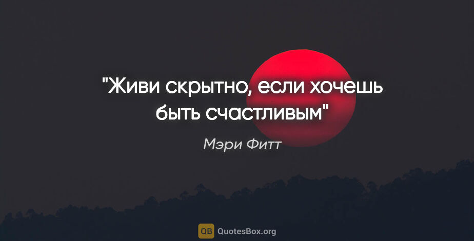 Мэри Фитт цитата: "Живи скрытно, если хочешь быть счастливым"