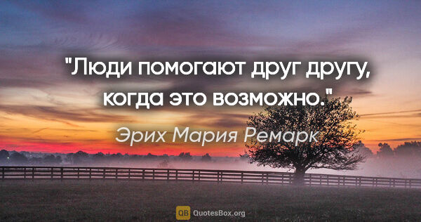 Эрих Мария Ремарк цитата: "Люди помогают друг другу, когда это возможно."