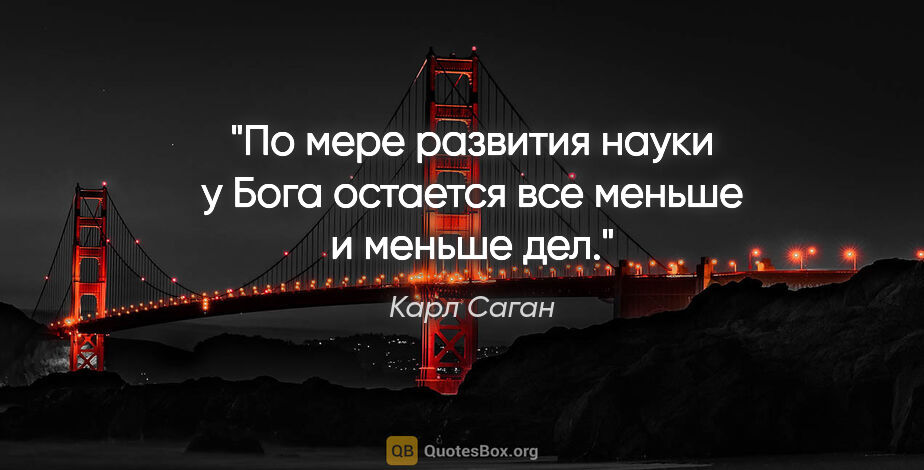 Карл Саган цитата: "По мере развития науки у Бога остается все меньше и меньше дел."