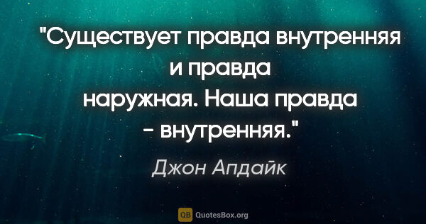 Джон Апдайк цитата: "Существует правда внутренняя и правда наружная. Наша правда -..."