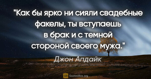 Джон Апдайк цитата: "Как бы ярко ни сияли свадебные факелы, ты вступаешь в брак и с..."