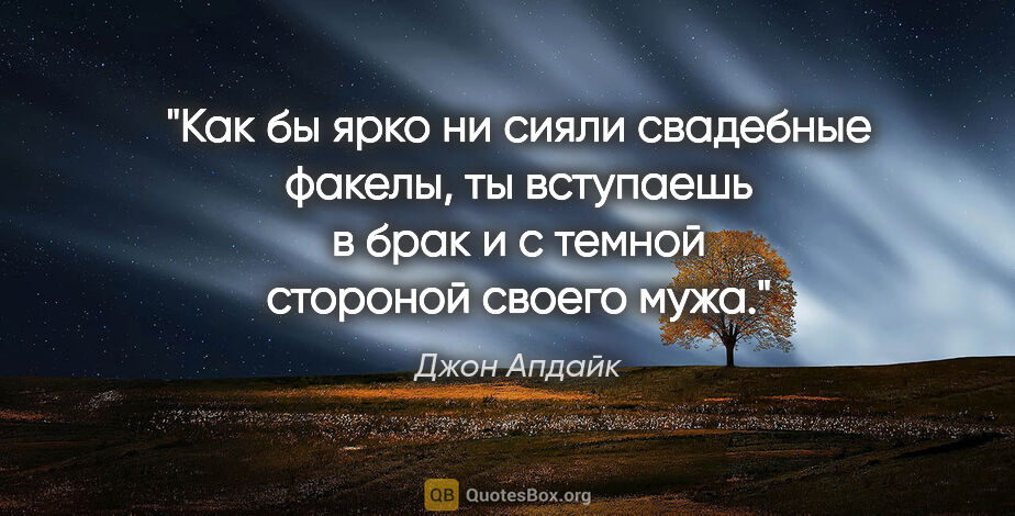 Джон Апдайк цитата: "Как бы ярко ни сияли свадебные факелы, ты вступаешь в брак и с..."