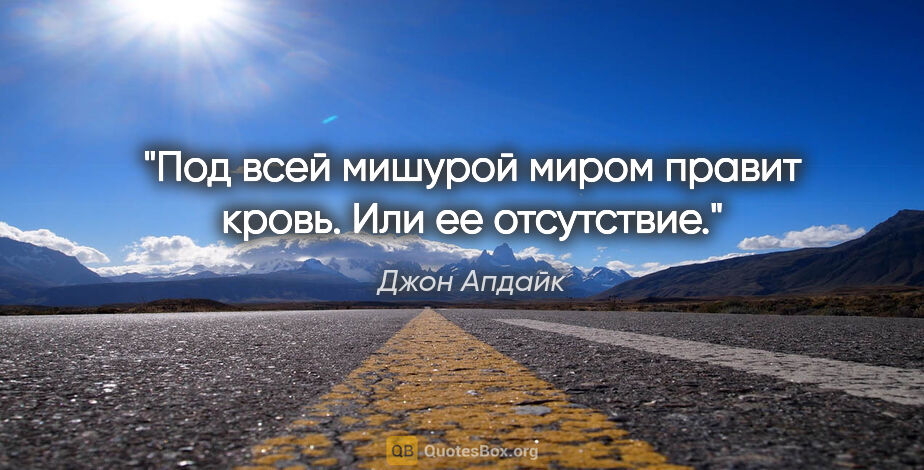 Джон Апдайк цитата: "Под всей мишурой миром правит кровь. Или ее отсутствие."