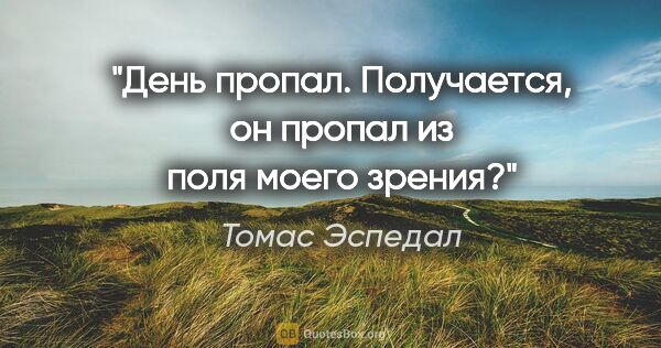 Томас Эспедал цитата: "День пропал. Получается, он пропал из поля моего зрения?"