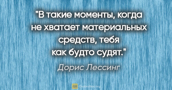 Дорис Лессинг цитата: "В такие моменты, когда не хватает материальных средств, тебя..."