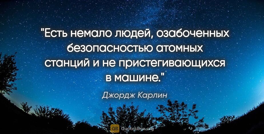 Джордж Карлин цитата: "Есть немало людей, озабоченных безопасностью атомных станций и..."