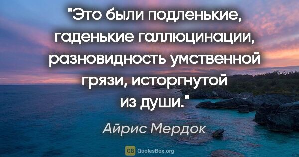 Айрис Мердок цитата: "Это были подленькие, гаденькие галлюцинации, разновидность..."