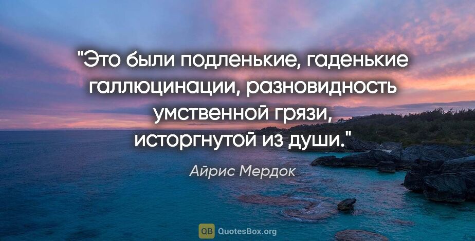 Айрис Мердок цитата: "Это были подленькие, гаденькие галлюцинации, разновидность..."