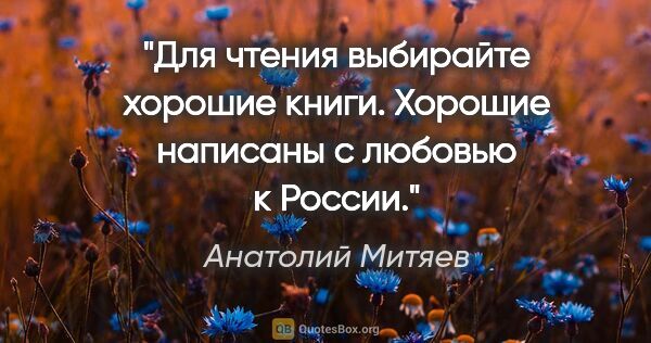 Анатолий Митяев цитата: "Для чтения выбирайте хорошие книги. Хорошие написаны с любовью..."