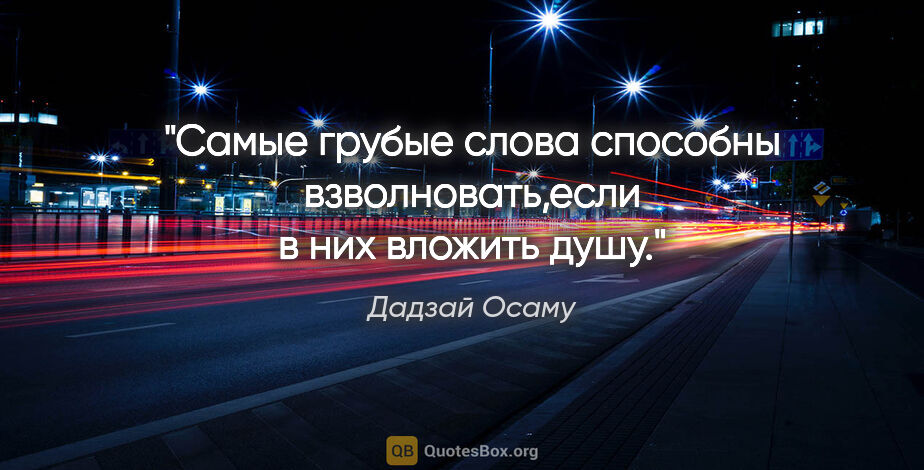 Дадзай Осаму цитата: "Самые грубые слова способны взволновать,если в них вложить душу."