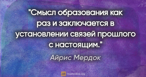 Айрис Мердок цитата: "Смысл образования как раз и заключается в установлении связей..."