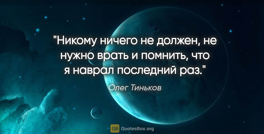 Олег Тиньков цитата: "Никому ничего не должен, не нужно врать и помнить, что я..."