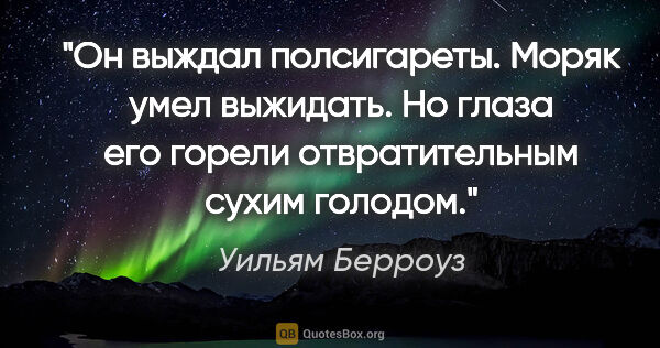 Уильям Берроуз цитата: "Он выждал полсигареты. Моряк умел выжидать. Но глаза его..."