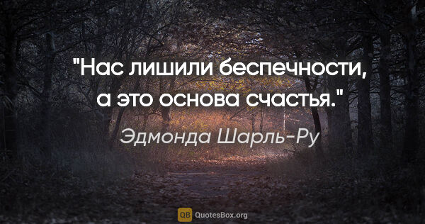 Эдмонда Шарль-Ру цитата: "Нас лишили беспечности, а это основа счастья."
