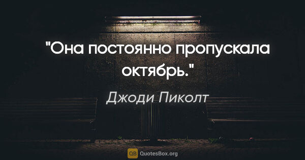 Джоди Пиколт цитата: "Она постоянно пропускала октябрь."