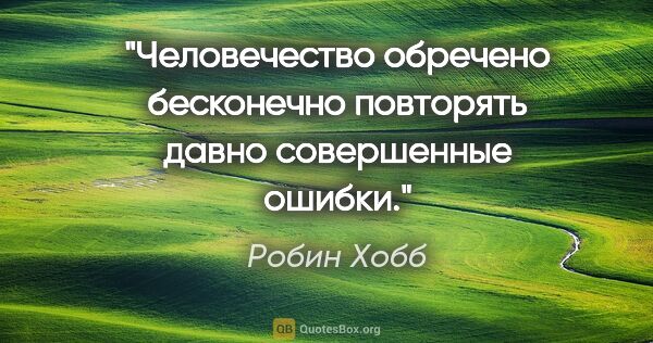 Робин Хобб цитата: "Человечество обречено бесконечно повторять давно совершенные..."