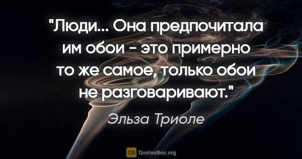 Эльза Триоле цитата: "Люди... Она предпочитала им обои - это примерно то же самое,..."