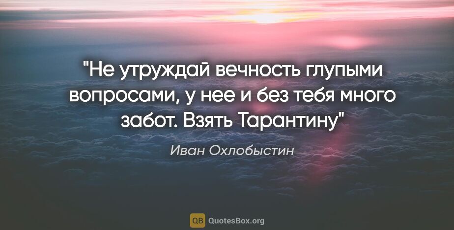 Иван Охлобыстин цитата: "Не утруждай вечность глупыми вопросами, у нее и без тебя много..."