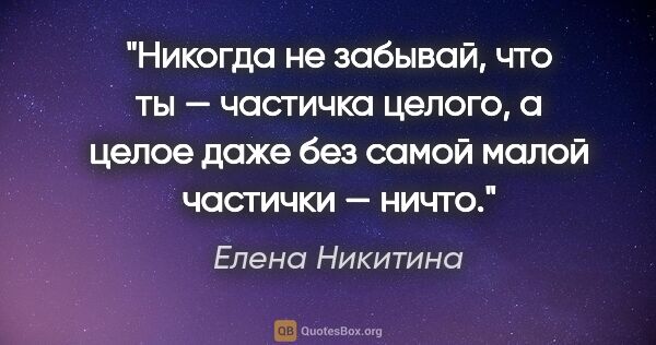 Елена Никитина цитата: "Никогда не забывай, что ты — частичка целого, а целое даже без..."
