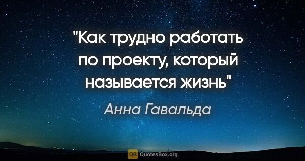 Анна Гавальда цитата: "Как трудно работать по проекту, который называется жизнь"