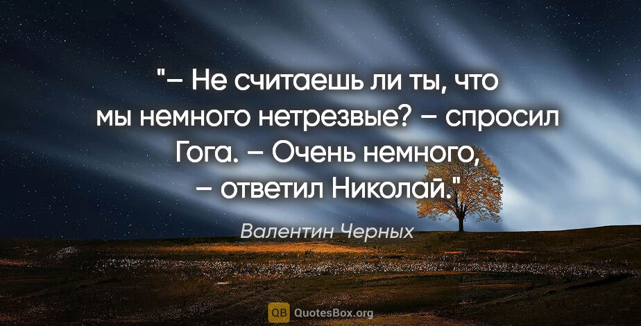 Валентин Черных цитата: "– Не считаешь ли ты, что мы немного нетрезвые? – спросил..."