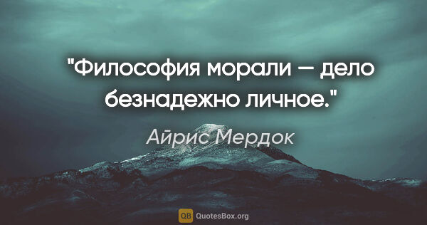 Айрис Мердок цитата: "Философия морали — дело безнадежно личное."